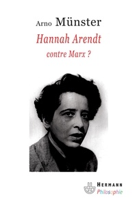 Arno Münster - Hannah Arendt contre Marx ? - Réflexions sur une anthropologie philosophique du politique.