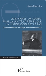 Arno Münster - Jean Jaurès : un combat pour la laïcité, la République, la justice sociale et la paix - Quelques réflexions en marge d'une commémoration.