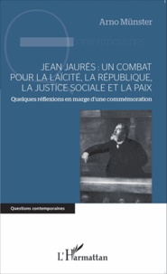 Arno Münster - Jean Jaurès : un combat pour la laïcité, la République, la justice sociale et la paix - Quelques réflexions en marge d'une commémoration.