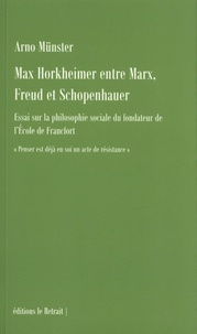 Arno Münster - Max Horkheimer entre Marx, Freud et Schopenhauer - Essai sur la philosophie sociale du fondateur de l'Ecole de Francfort.