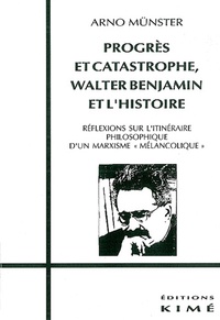 Arno Münster - Progrès et catastrophe, Walter Benjamin et l'histoire - Réflexions sur l'itinéraire philosophique d'un marxisme "mélancolique".