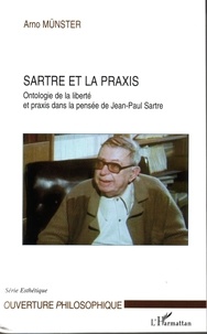 Arno Münster - Sartre et la praxis - Ontologie de la liberté et praxis dans la pensée de Jean-Paul Sartre.