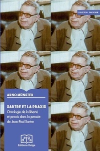 Arno Münster - Sartre et la praxis. Ontologie de la liberté et praxis dans la pensée de Jean-Paul Sartre.