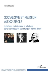 Arno Münster - Socialisme et religion au XXe siècle - Judaïsme, christianisme et athéisme dans la philosophie de la religion d'Ernst Bloch.
