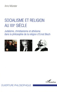 Arno Münster - Socialisme et religion au XXe siècle - Judaïsme, christianisme et athéisme dans la philosophie de la religion d'Ernst Bloch.