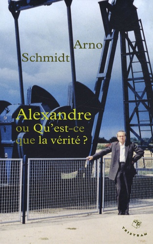 Arno Schmidt - Alexandre ou Qu'est-ce que la vérité ?.