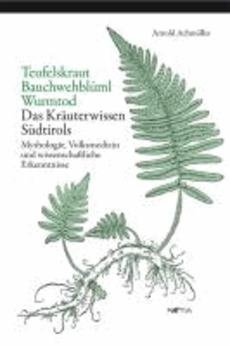 Arnold Achmüller - Teufelskraut, Bauchwehblüml, Wurmtod - Mythologie, Volksmedizin und wissenschaftliche Erkenntnisse. Das Kräuterwissen Südtirols.