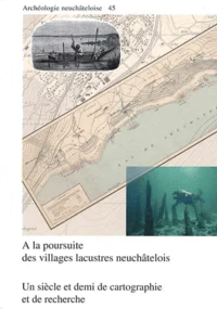 A la poursuite des villages lacustres neuchâtelois : un siècle et demi de cartographie et de recherche