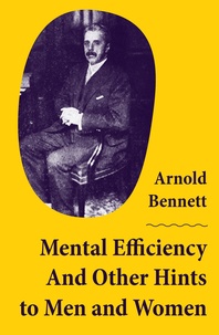 Arnold Bennett - Mental Efficiency And Other Hints to Men and Women.