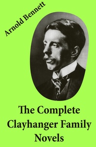 Arnold Bennett - The Complete Clayhanger Family Novels (Clayhanger + Hilda Lessways + These Twain + The Roll Call).