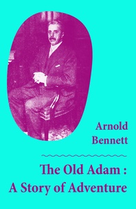 Arnold Bennett - The Old Adam : A Story of Adventure (Unabridged).