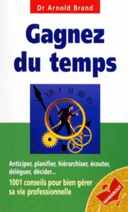 Arnold Brand - Gagnez Du Temps. 1001 Conseils Pour Bien Gerer Sa Vie Professionnelle.