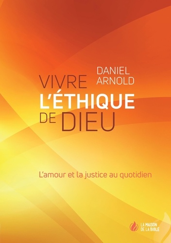 Vivre l'éthique de Dieu. L'amour et la justice au quotidien