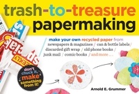 Arnold Grummer - Trash-to-Treasure Papermaking - Make Your Own Recycled Paper from Newspapers &amp; Magazines, Can &amp; Bottle Labels, Disgarded Gift Wrap, Old Phone Books, Junk Mail, Comic Books, and More.