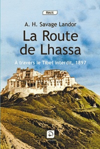 Arnold Henry Savage Landor - La route de Lhassa - A travers le Tibet interdit, 1897.