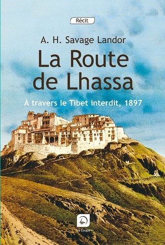 Arnold Henry Savage Landor - La route de Lhassa - A travers le Tibet interdit, 1897.