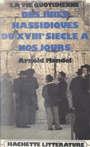 Arnold Mandel et Martin Buber - La vie quotidienne des Juifs hassidiques, du XVIIIe siècle à nos jours.