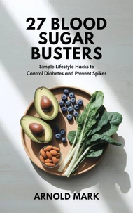 27 Blood Sugar Busters: Simple Lifestyle Hacks to Control Diabetes and Prevent Spikes