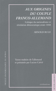 Arnold Ruge - Aux origines du couple franco-allemand - Critique du nationalisme et révolution démocratique avant 1848.