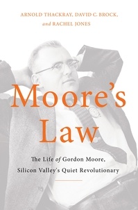 Arnold Thackray et David C. Brock - Moore's Law - The Life of Gordon Moore, Silicon Valley's Quiet Revolutionary.