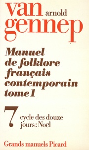 Arnold Van Gennep - Manuel de folklore français contemporain - Tome 1 Volume 7, Cycle des douze jours : Noël.
