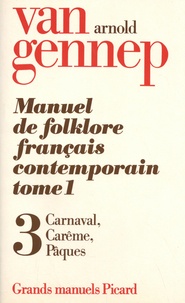 Arnold Van Gennep - Manuel de folklore français contemporain - Tome 1 Volume 3, Carnaval, Carême, Pâques.