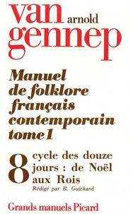 Arnold Van Gennep - Manuel de folklore français contemporain - Tome 1 Volume 8, Cycle des douze jours : de Noël aux Rois.
