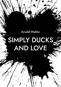 Arnold Wohler - Simply ducks and love - Songs for voice and piano.
