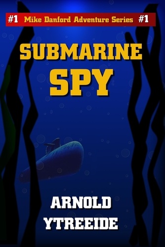  Arnold Ytreeide - Submarine Spy - Mike Danford Adventure Series, #1.