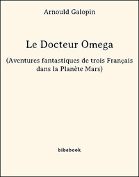 Arnould Galopin - Le Docteur Omega (Aventures fantastiques de trois Français dans la Planète Mars).