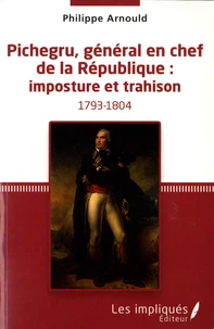 Pichegru, général en chef de la République : imposture et trahison
