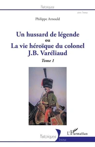 Un hussard de légende ou La vie héroïque du colonel J. B. Varéliaud