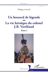 Un hussard de légende ou La vie héroïque du colonel J. B. Varéliaud