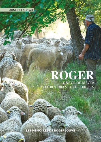 Arnoult Seveau - Roger, une vie de berger entre Durance et Luberon - Une vie de berger entre Durance et Luberon.