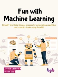  Arockia Liborious et  Dr. Rik Das - Fun with Machine Learning: Simplify the Data Science Process by Automating Repetitive and Complex Tasks Using AutoML (English Edition).