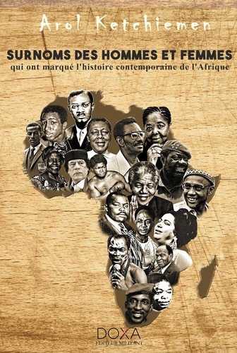 Arol Ketchiemé - Surnoms des hommes et des femmes qui ont marqué l'histoire contemporaine de l'Afrique.