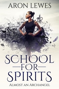  Aron Lewes - School for Spirits: Almost an Archangel - Spirit School, #6.