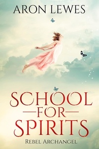  Aron Lewes - School for Spirits: Rebel Archangel - Spirit School, #3.