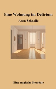 Aron Schnelle - Eine Wohnung im Delirium - Eine tragische Komödie.