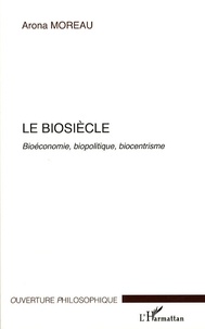 Arona Moreau - Le biosiècle - Bioéconomie, biopolitique, biocentrisme.