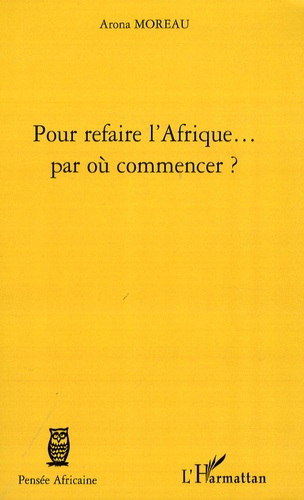 Arona Moreau - Pour refaire l'Afrique... par où commencer ?.