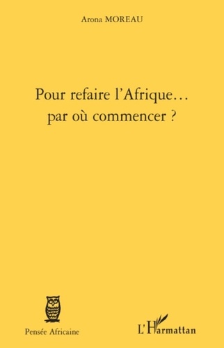 Arona Moreau - Pour refaire l'Afrique... par où commencer ?.