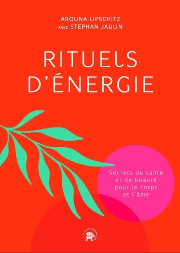 Rituels d'énergie. Secrets de santé et de beauté pour le corps et l'âme