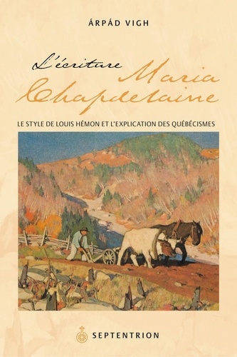 Arpad Vigh - Écriture de Maria Chapdelaine (L') - Le Style de Louis Hémon et l'explication des québécismes.