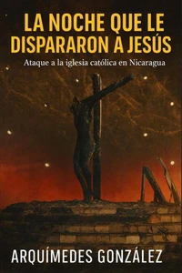 La noche que le dispararon a Jesús, Ataque a la iglesia católica en Nicaragua
