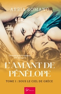 Arria Romano - L'Amant de Pénélope  : L'Amant de Pénélope - Tome 1 - Sous le ciel de Grèce.