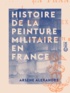 Arsène Alexandre - Histoire de la peinture militaire en France.