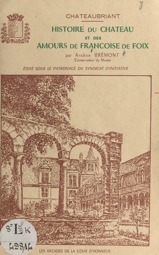 Châteaubriant. Histoire du château et amours de Françoise de Foix