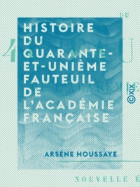 Arsène Houssaye - Histoire du quarante-et-unième fauteuil de l'Académie française.