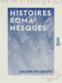 Arsène Houssaye - Histoires romanesques.